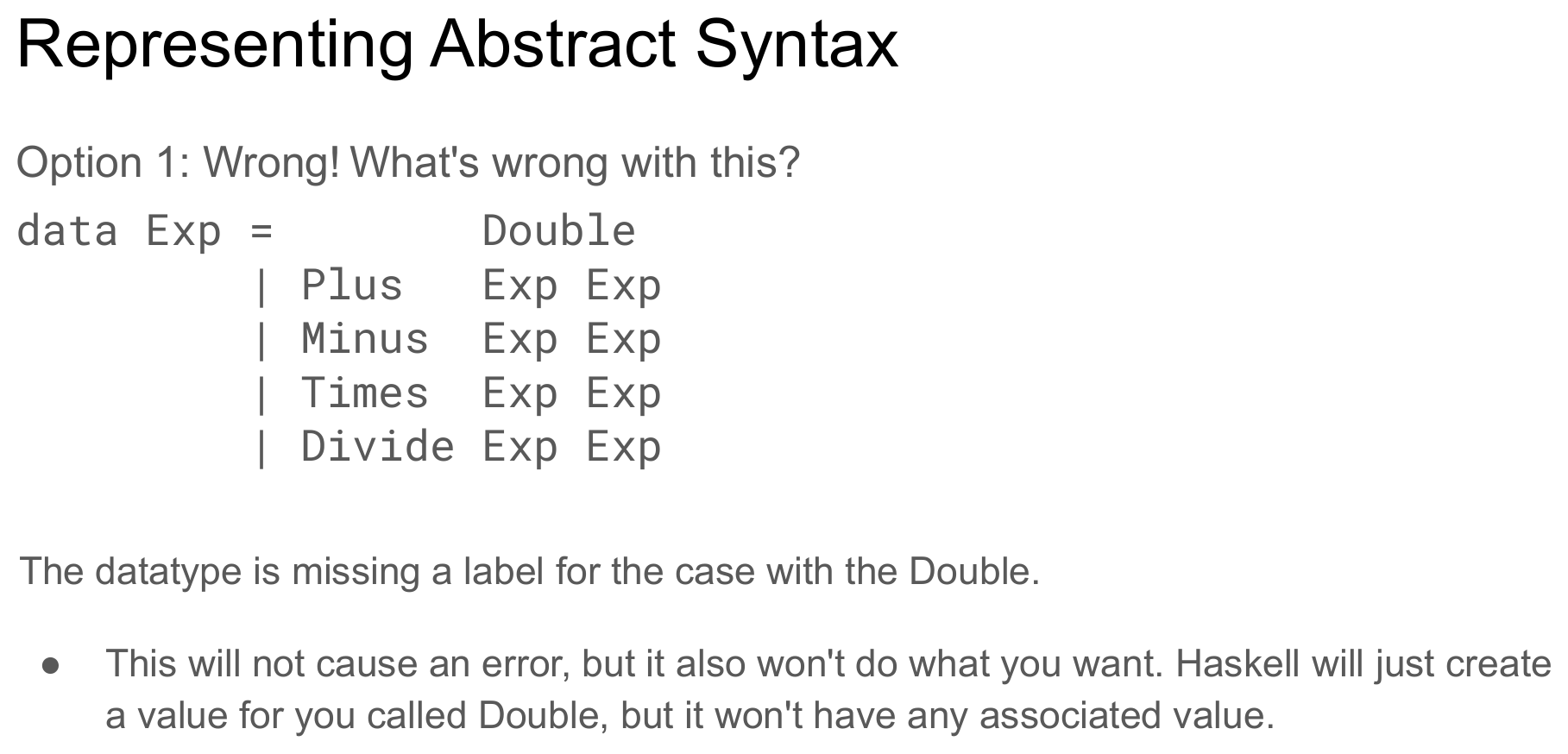 A slide titled "Representing Abstract Syntax" labeled "Option 1: Wrong! What's wrong with this?" showing data Exp = Double | Plus Exp Exp | Minus Exp Exp | Times Exp Exp | Divide Exp Exp, with the explanation that the datatype is missing a label for the Double case — Haskell will just create a value called Double with no associated value.