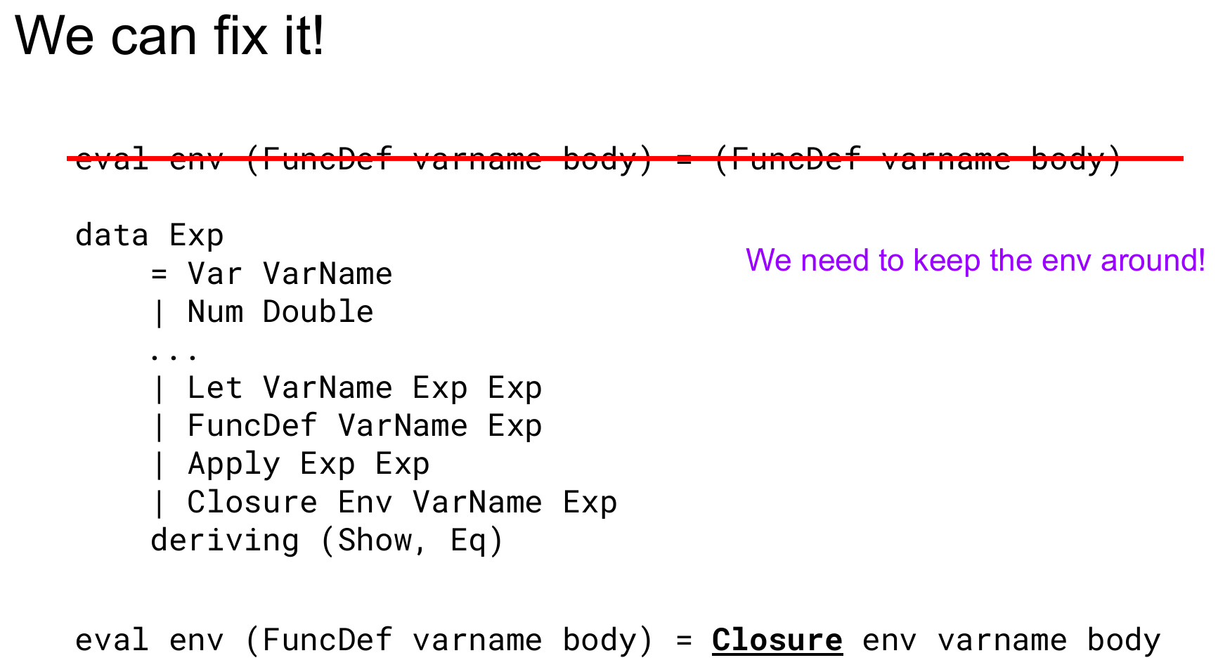 A slide titled "We can fix it!" showing the old rule eval env (FuncDef varname body) = (FuncDef varname body) struck through in red, the extended Exp datatype with Closure Env VarName Exp added, and the replacement rule eval env (FuncDef varname body) = Closure env varname body, annotated "We need to keep the env around!"